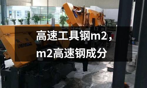 高速工具鋼m2，m2高速鋼成分