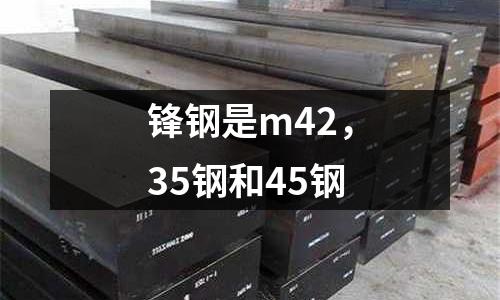 鋒鋼是m42,35鋼和45鋼