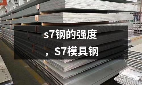s7鋼的強(qiáng)度，S7模具鋼