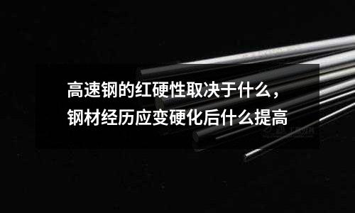 高速鋼的紅硬性取決于什么，鋼材經歷應變硬化后什么提高