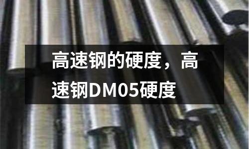 高速鋼的硬度,高速鋼DM05硬度