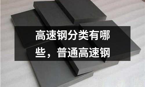 高速鋼分類有哪些,普通高速鋼