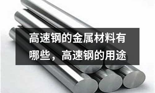 高速鋼的金屬材料有哪些,高速鋼的用途