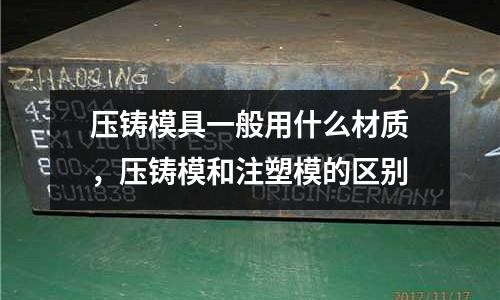 壓鑄模具一般用什么材質，壓鑄模和注塑模的區別