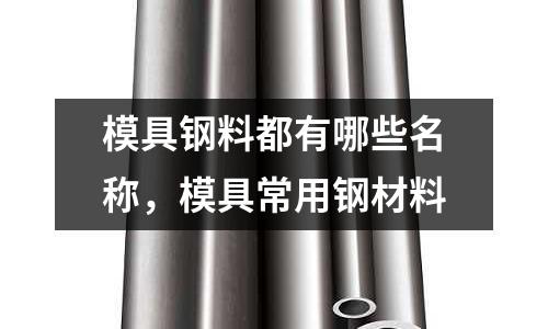 模具鋼料都有哪些名稱,模具常用鋼材料