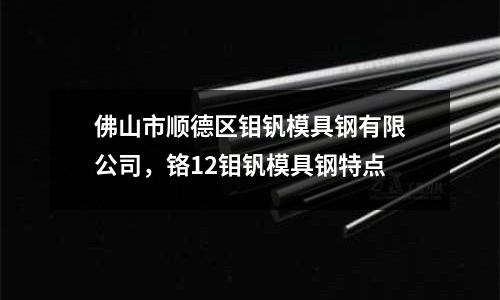 佛山市順德區(qū)鉬釩模具鋼有限公司，鉻12鉬釩模具鋼特點(diǎn)