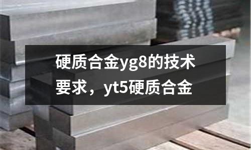 硬質合金yg8的技術要求，yt5硬質合金