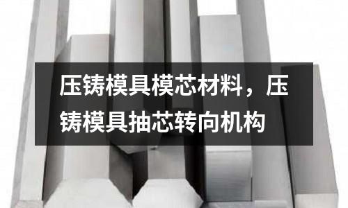 壓鑄模具模芯材料,壓鑄模具抽芯轉向機構