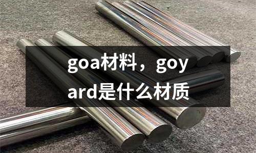 goa材料，goyard是什么材質(zhì)
