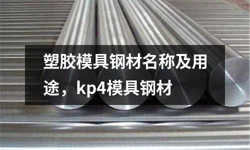 塑膠模具鋼材名稱及用途,kp4模具鋼材