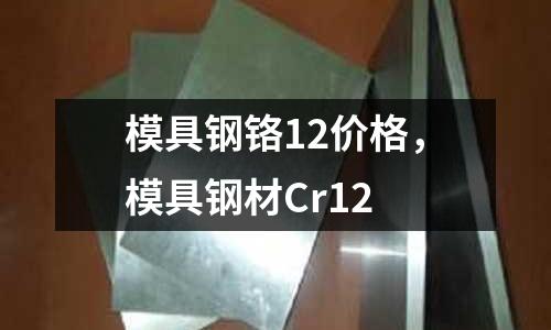 模具鋼鉻12價格，模具鋼材Cr12