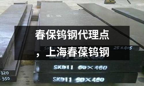 春保鎢鋼代理點(diǎn)，上海春葆鎢鋼