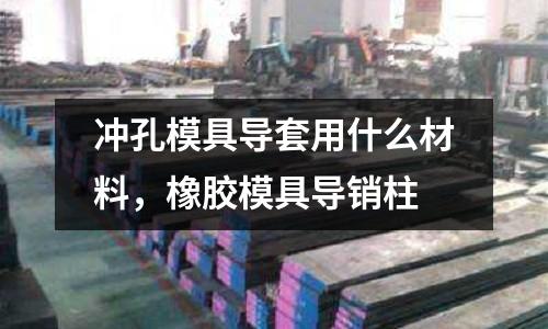 沖孔模具導套用什么材料，橡膠模具導銷柱