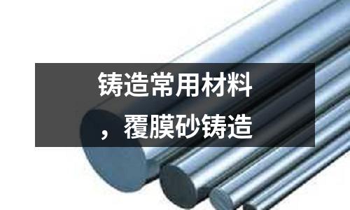 鑄造常用材料,覆膜砂鑄造