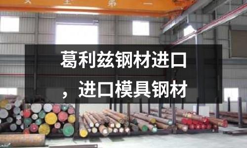 葛利茲鋼材進口，進口模具鋼材