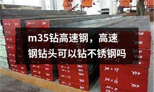 m35鉆高速鋼,高速鋼鉆頭可以鉆不銹鋼嗎