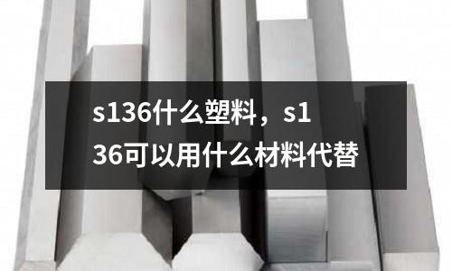 s136什么塑料，s136可以用什么材料代替
