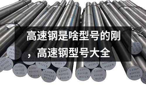 高速鋼是啥型號的剛，高速鋼型號大全