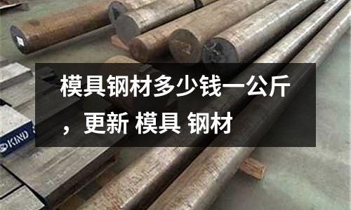 模具鋼材多少錢一公斤,更新 模具 鋼材