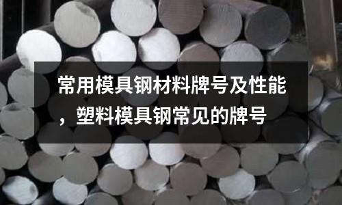常用模具鋼材料牌號及性能，塑料模具鋼常見的牌號