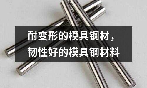 耐變形的模具鋼材,韌性好的模具鋼材料