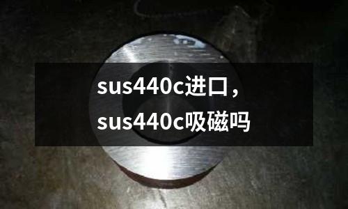 sus440c進(jìn)口，sus440c吸磁嗎
