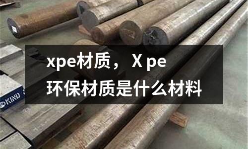 xpe材質，Ⅹpe環保材質是什么材料