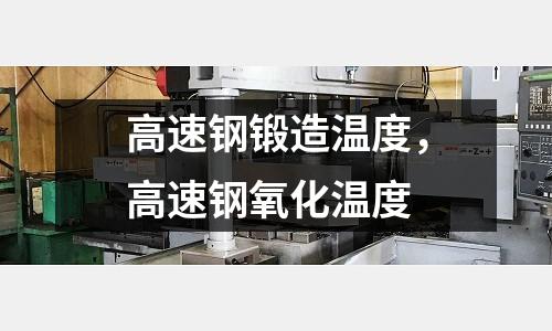 高速鋼鍛造溫度，高速鋼氧化溫度