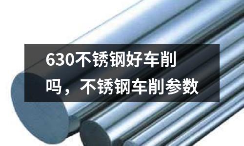 630不銹鋼好車削嗎，不銹鋼車削參數