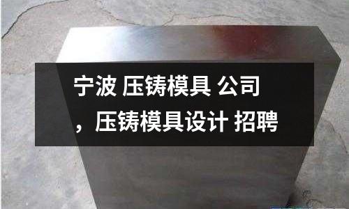 寧波 壓鑄模具 公司，壓鑄模具設計 招聘