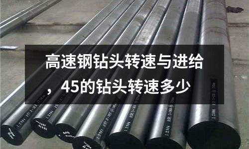 高速鋼鉆頭轉速與進給，45的鉆頭轉速多少
