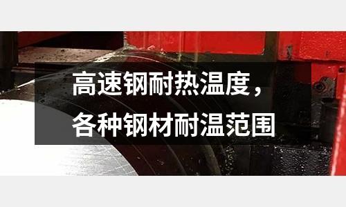 高速鋼耐熱溫度,各種鋼材耐溫范圍