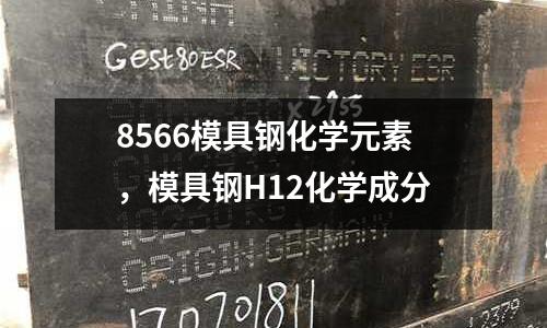 8566模具鋼化學元素,模具鋼H12化學成分