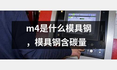 m4是什么模具鋼,模具鋼含碳量