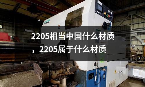 2205相當中國什么材質，2205屬于什么材質
