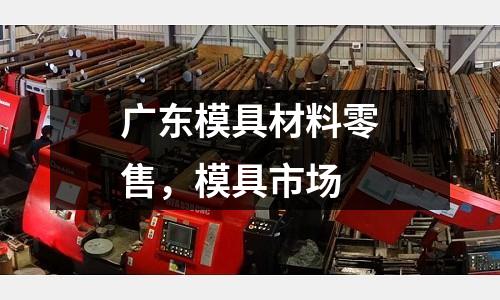 廣東模具材料零售,模具市場