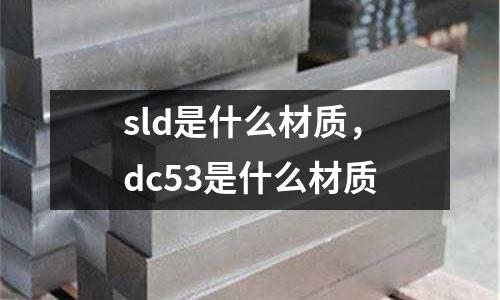 sld是什么材質(zhì)，dc53是什么材質(zhì)