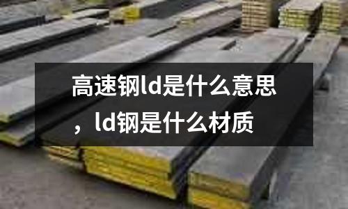 高速鋼ld是什么意思，ld鋼是什么材質