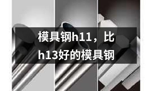 模具鋼h11，比h13好的模具鋼