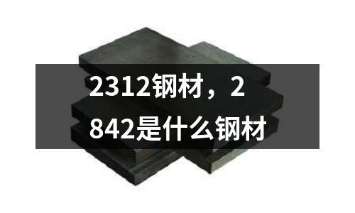 2312鋼材，2842是什么鋼材