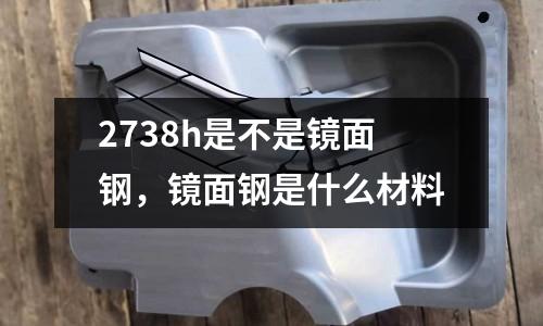 2738h是不是鏡面鋼，鏡面鋼是什么材料