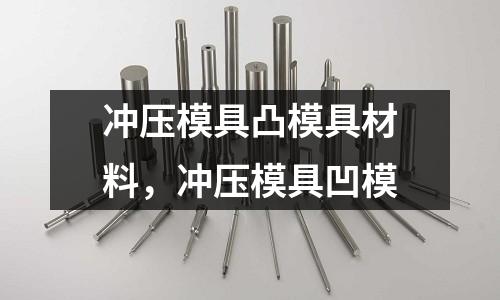 沖壓模具凸模具材料，沖壓模具凹模