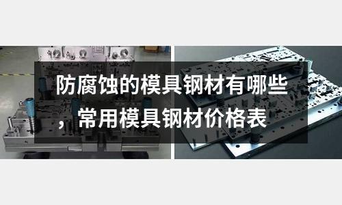 防腐蝕的模具鋼材有哪些,常用模具鋼材價格表