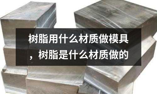 樹脂用什么材質做模具，樹脂是什么材質做的