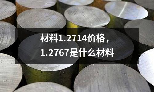 材料1.2714價格，1.2767是什么材料