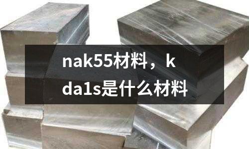nak55材料，kda1s是什么材料