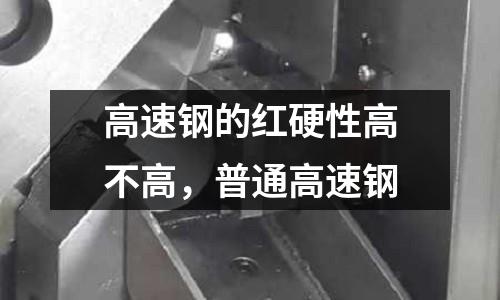 高速鋼的紅硬性高不高，普通高速鋼