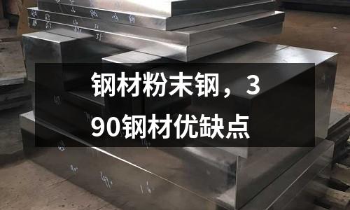 鋼材粉末鋼,390鋼材優(yōu)缺點(diǎn)