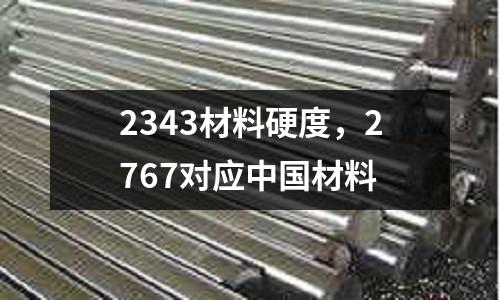 2343材料硬度，2767對應中國材料