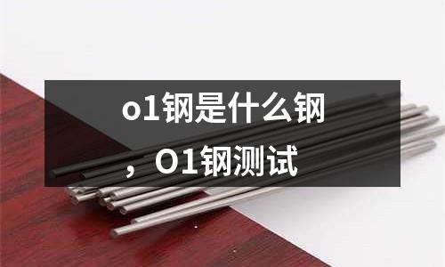 o1鋼是什么鋼,O1鋼測試
